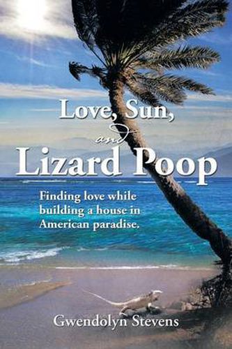 Cover image for Love, Sun, and Lizard Poop: Finding Love While Building a House in American Paradise