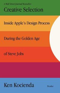 Cover image for Creative Selection: Inside Apple's Design Process During the Golden Age of Steve Jobs