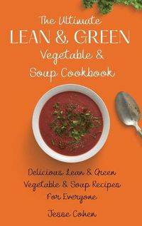 Cover image for The Ultimate Lean & Green Vegetable & Soup Cookbook: Delicious Lean & Green Vegetable & Soup Recipes For Everyone