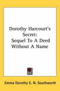 Cover image for Dorothy Harcourt's Secret: Sequel to a Deed Without a Name