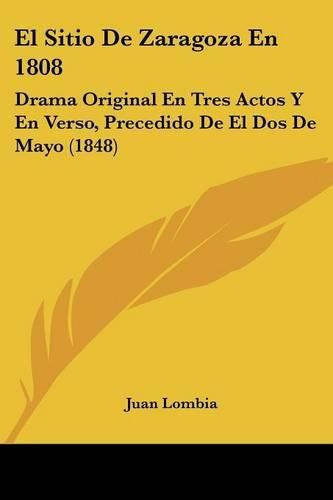 Cover image for El Sitio de Zaragoza En 1808: Drama Original En Tres Actos y En Verso, Precedido de El DOS de Mayo (1848)