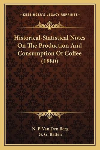 Cover image for Historical-Statistical Notes on the Production and Consumption of Coffee (1880)