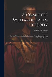 Cover image for A Complete System of Latin Prosody