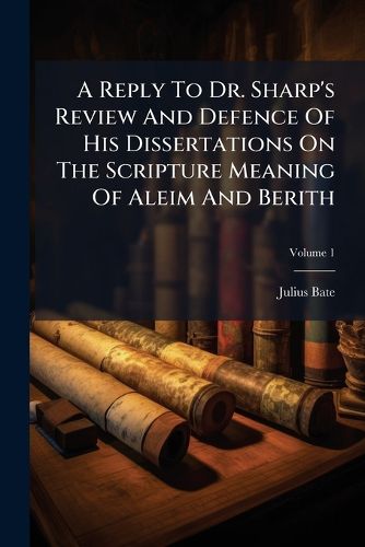 Cover image for A Reply to Dr. Sharp's Review and Defence of His Dissertations on the Scripture Meaning of Aleim and Berith, Volume 1