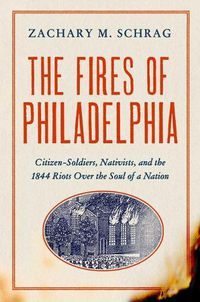 Cover image for The Fires of Philadelphia: Citizen-Soldiers, Nativists, and the 1844 Riots Over the Soul of a Nation