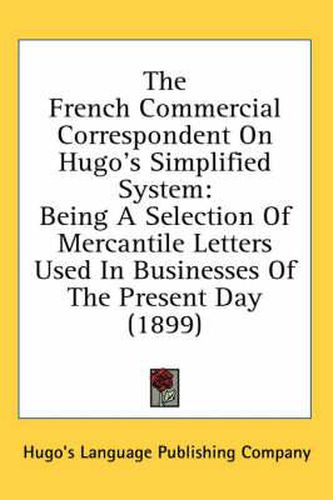 Cover image for The French Commercial Correspondent on Hugo's Simplified System: Being a Selection of Mercantile Letters Used in Businesses of the Present Day (1899)