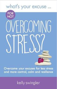 Cover image for What's Your Excuse for not Overcoming Stress?: Overcome your excuses for less stress and more control, calm and resilience