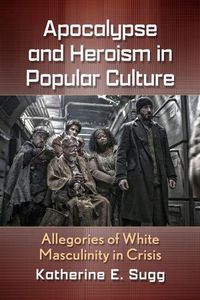 Cover image for Apocalypse and Heroism in Popular Culture: Allegories of White Masculinity in Crisis