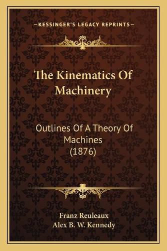 Cover image for The Kinematics of Machinery: Outlines of a Theory of Machines (1876)