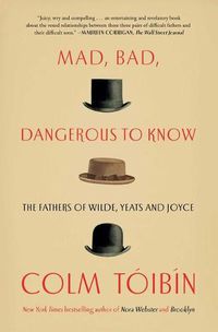 Cover image for Mad, Bad, Dangerous to Know: The Fathers of Wilde, Yeats and Joyce