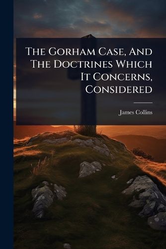 Cover image for The Gorham Case, And The Doctrines Which It Concerns, Considered