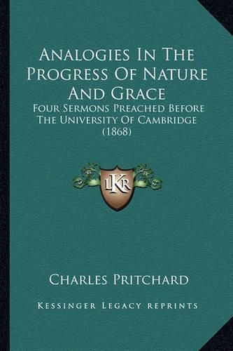 Cover image for Analogies in the Progress of Nature and Grace: Four Sermons Preached Before the University of Cambridge (1868)