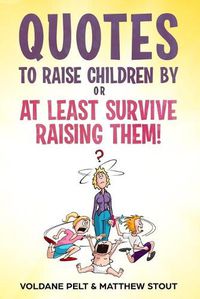 Cover image for Quotes to raise children by or At least survive raising them!