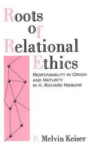 Roots of Relational Ethics: Responsibility in Origin and Maturity in H. Richard Niebuhr