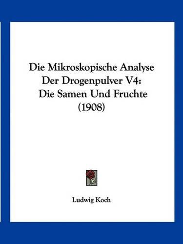 Cover image for Die Mikroskopische Analyse Der Drogenpulver V4: Die Samen Und Fruchte (1908)