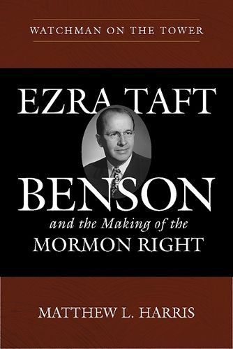 Cover image for Watchman on the Tower: Ezra Taft Benson and the Making of the Mormon Right