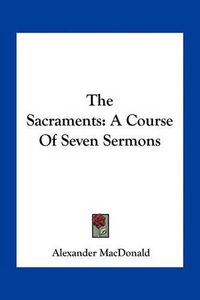 Cover image for The Sacraments: A Course of Seven Sermons