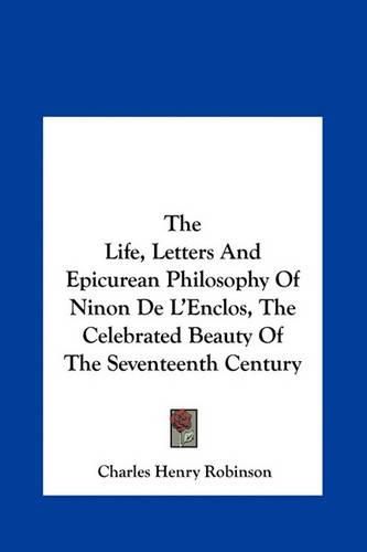 The Life, Letters and Epicurean Philosophy of Ninon de L'Enclos, the Celebrated Beauty of the Seventeenth Century