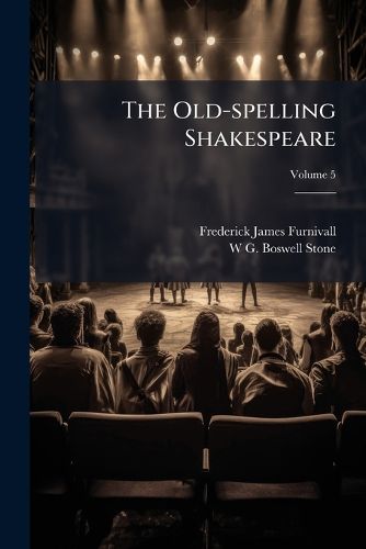 Cover image for The Old-Spelling Shakespeare: Being the Works of Shakespeare in the Spelling of the Best Quarto and Folio Texts; Ed. by F.J. Furnivall and the Late W.G. Boswell-Stone