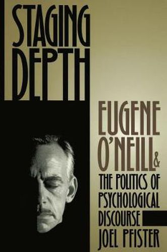 Cover image for Staging Depth: Eugene O'neill and the Politics of Psychological Discourse