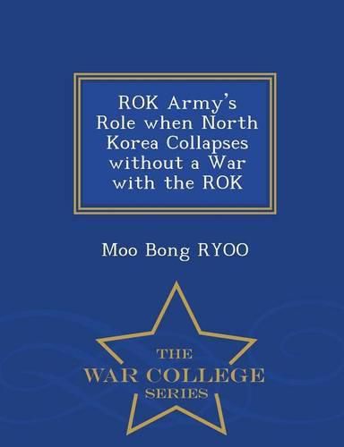 Cover image for Rok Army's Role When North Korea Collapses Without a War with the Rok - War College Series