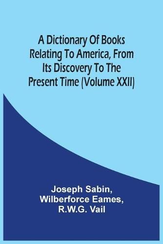 A Dictionary Of Books Relating To America, From Its Discovery To The Present Time (Volume Xxii)