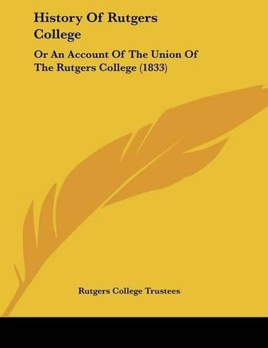 Cover image for History of Rutgers College: Or an Account of the Union of the Rutgers College (1833)