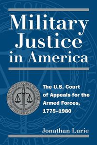 Cover image for Military Justice in America: The U.S. Court of Appeals for the Armed Forces, 1775-1980