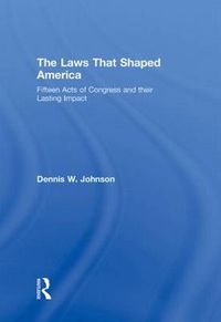 Cover image for The Laws That Shaped America: Fifteen Acts of Congress and Their Lasting Impact