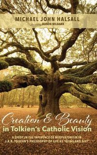 Cover image for Creation and Beauty in Tolkien's Catholic Vision: A Study in the Influence of Neoplatonism in J. R. R. Tolkien's Philosophy of Life as  Being and Gift