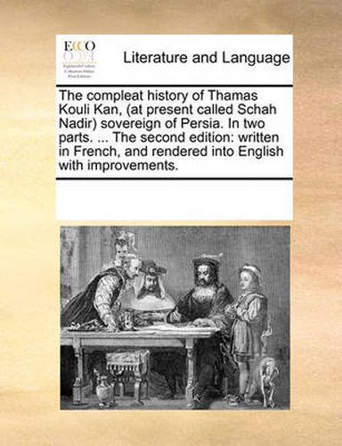 Cover image for The Compleat History of Thamas Kouli Kan, (at Present Called Schah Nadir) Sovereign of Persia. in Two Parts. ... the Second Edition: Written in French, and Rendered Into English with Improvements.