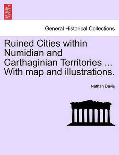 Cover image for Ruined Cities Within Numidian and Carthaginian Territories ... with Map and Illustrations.