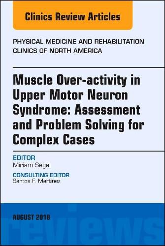 Cover image for Muscle Over-activity in Upper Motor Neuron Syndrome: Assessment and Problem Solving for Complex Cases, An Issue of Physical Medicine and Rehabilitation Clinics of North America