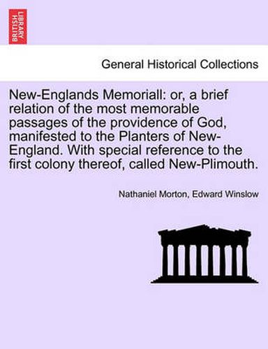 Cover image for New-Englands Memoriall: or, a brief relation of the most memorable passages of the providence of God, manifested to the Planters of New-England. With special reference to the first colony thereof, called New-Plimouth. SIXTH EDITION