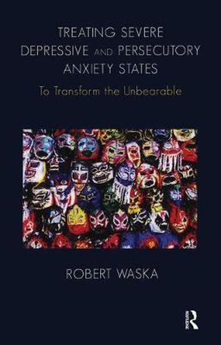 Cover image for Treating Severe Depressive and Persecutory Anxiety States: To Transform the Unbearable