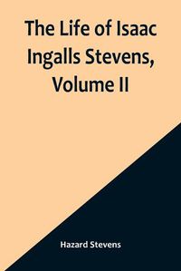 Cover image for The Life of Isaac Ingalls Stevens, Volume II