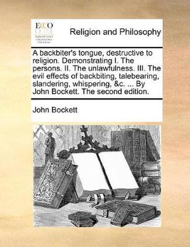 Cover image for A Backbiter's Tongue, Destructive to Religion. Demonstrating I. the Persons. II. the Unlawfulness. III. the Evil Effects of Backbiting, Talebearing, Slandering, Whispering, &C. ... by John Bockett. the Second Edition.