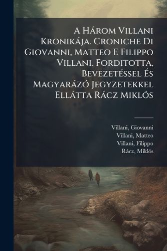 Cover image for A H ROM Villani Kronik Ja. Croniche Di Giovanni, Matteo E Filippo Villani. Forditotta, Bevezet Ssel S Magyar Z Jegyzetekkel Ell Tta R Cz Mikl S