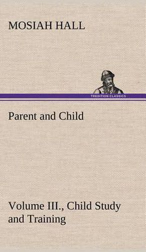 Cover image for Parent and Child Volume III., Child Study and Training