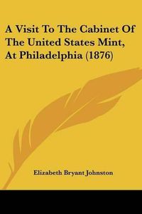 Cover image for A Visit to the Cabinet of the United States Mint, at Philadelphia (1876)