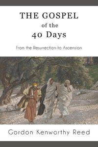 Cover image for The Gospel of the 40 Days: From the Resurrection to Ascension