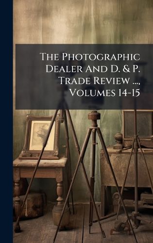 Cover image for The Photographic Dealer And D. & P. Trade Review ..., Volumes 14-15