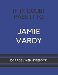 Cover image for If In Doubt Pass It To Jamie Vardy: Jamie Vardy Themed Notebook/ Journal/ Notepad/ Diary For Leicester Fans, Teens, Adults and Kids - 100 Black Lined Pages With Margins - 8.5 x 11 Inches - A4