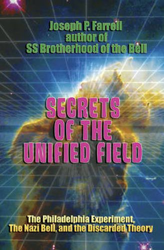 Cover image for Secrets of the Unified Field: The Philadelphia Experiment, the Nazi Bell, and the Discarded Theory