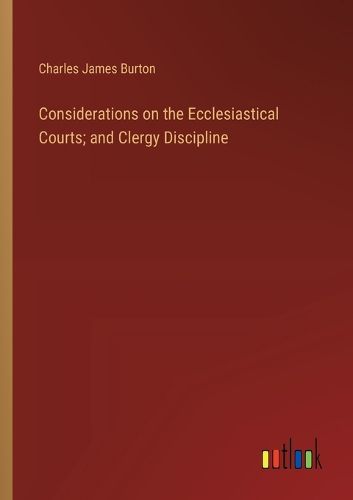 Considerations on the Ecclesiastical Courts; and Clergy Discipline