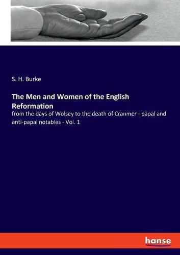 Cover image for The Men and Women of the English Reformation: from the days of Wolsey to the death of Cranmer - papal and anti-papal notables - Vol. 1