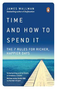 Cover image for Time and How to Spend It: The 7 Rules for Richer, Happier Days