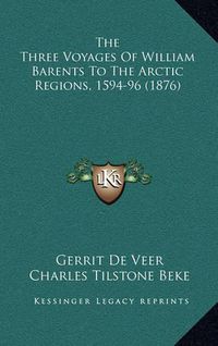 Cover image for The Three Voyages of William Barents to the Arctic Regions, 1594-96 (1876)