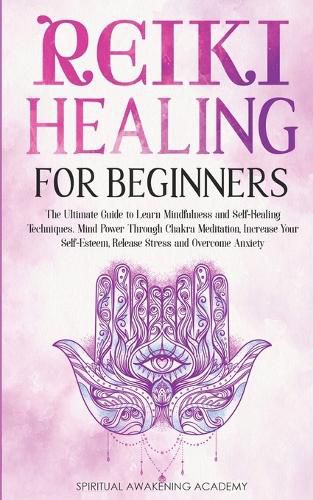 Cover image for Reiki Healing for Beginners: The Ultimate Guide to Learn Mindfulness and Self-Healing Techniques. Mind Power Through Chakra Meditation, Increase Your Self-Esteem, Release Stress and Overcome Anxiety