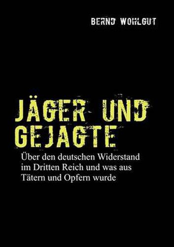 Cover image for Jager und Gejagte: UEber den deutschen Widerstand im Dritten Reich und was aus Tatern und Opfern in der Bundesrepublik wurde